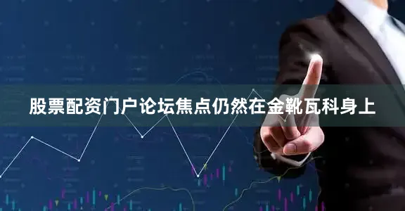股票配资门户论坛焦点仍然在金靴瓦科身上