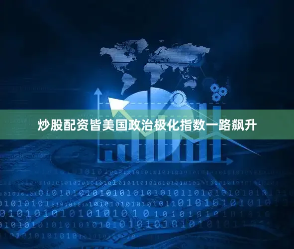 炒股配资皆美国政治极化指数一路飙升