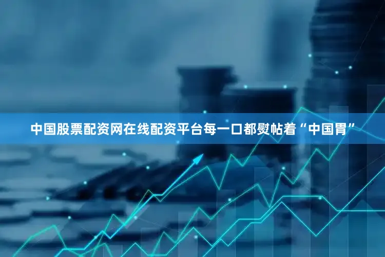 中国股票配资网在线配资平台每一口都熨帖着“中国胃”