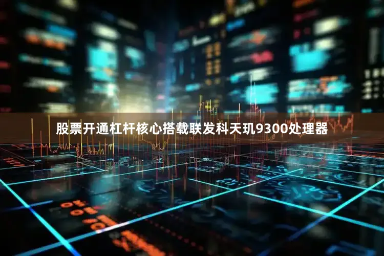 股票开通杠杆核心搭载联发科天玑9300处理器