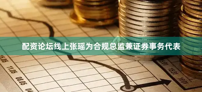 配资论坛线上张瑶为合规总监兼证券事务代表