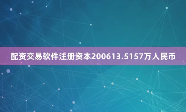 配资交易软件注册资本200613.5157万人民币