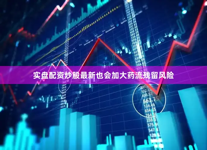 实盘配资炒股最新也会加大药流残留风险
