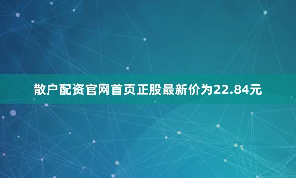 散户配资官网首页正股最新价为22.84元
