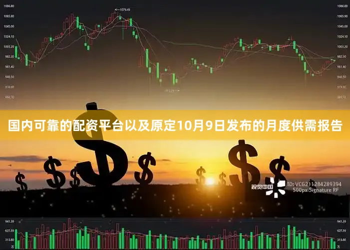 国内可靠的配资平台以及原定10月9日发布的月度供需报告