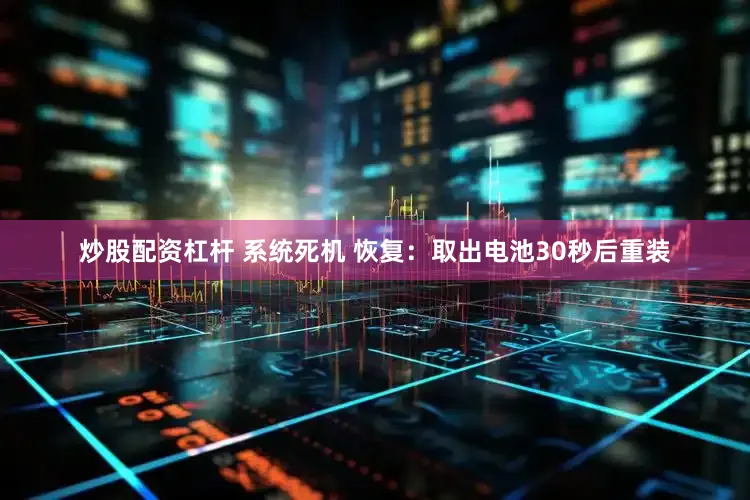炒股配资杠杆 系统死机 恢复：取出电池30秒后重装