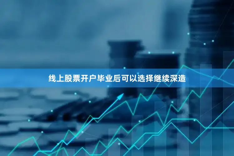 线上股票开户毕业后可以选择继续深造