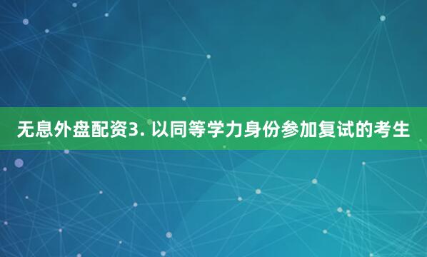 无息外盘配资3. 以同等学力身份参加复试的考生