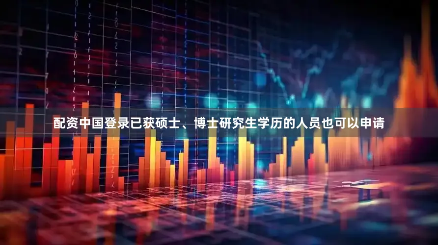 配资中国登录已获硕士、博士研究生学历的人员也可以申请