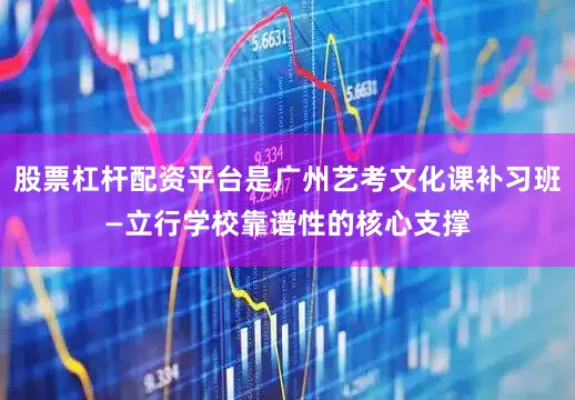 股票杠杆配资平台是广州艺考文化课补习班—立行学校靠谱性的核心支撑