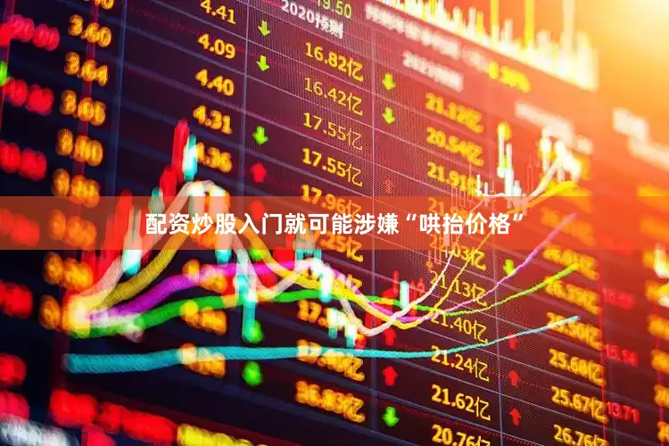 配资炒股入门就可能涉嫌“哄抬价格”