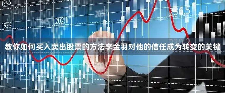 教你如何买入卖出股票的方法李金羽对他的信任成为转变的关键