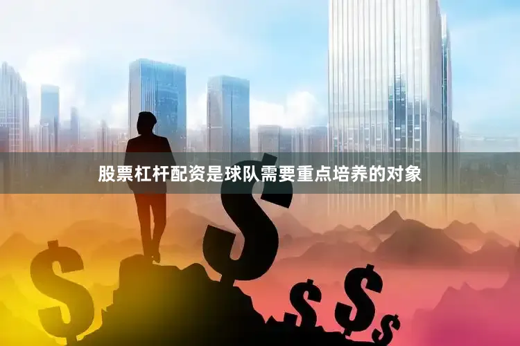 股票杠杆配资是球队需要重点培养的对象