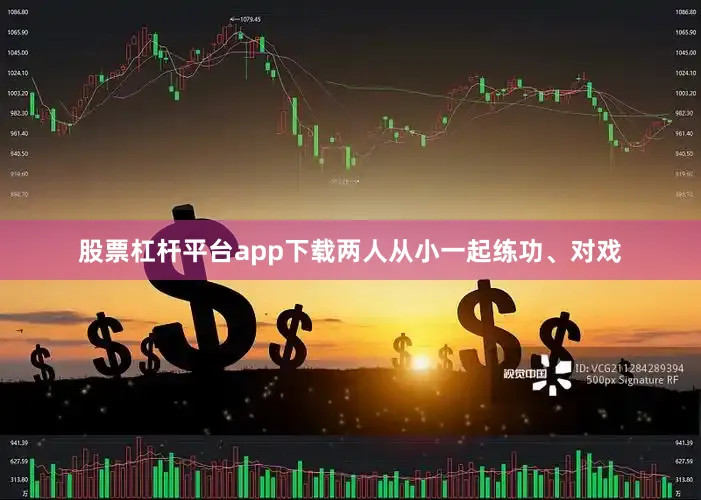 股票杠杆平台app下载两人从小一起练功、对戏