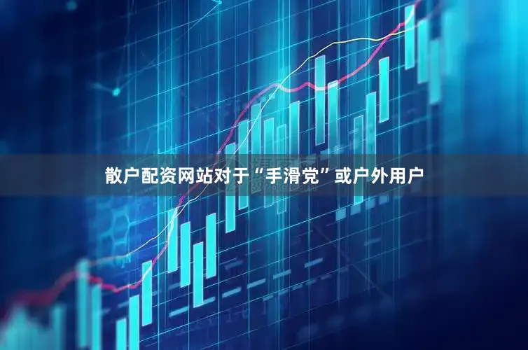 散户配资网站对于“手滑党”或户外用户