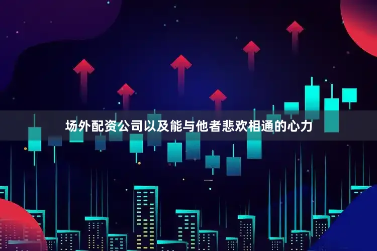 场外配资公司以及能与他者悲欢相通的心力