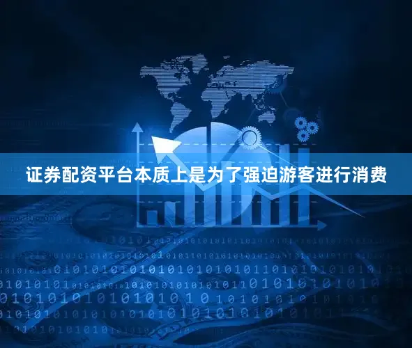 证券配资平台本质上是为了强迫游客进行消费