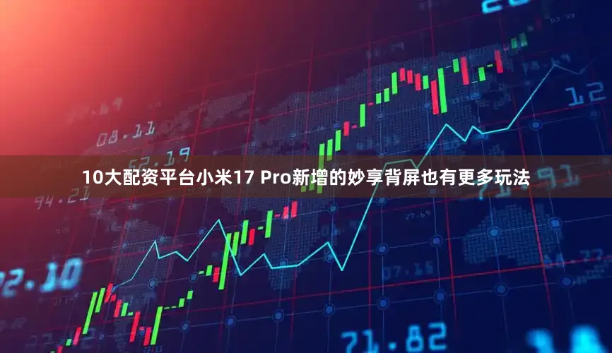 10大配资平台小米17 Pro新增的妙享背屏也有更多玩法