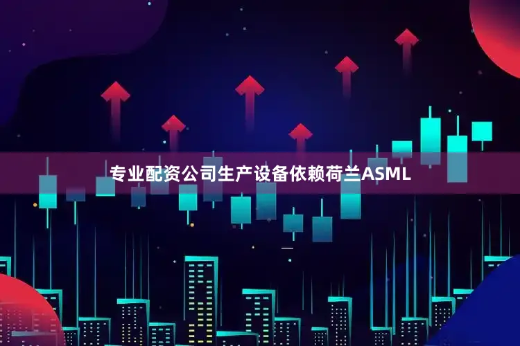 专业配资公司生产设备依赖荷兰ASML