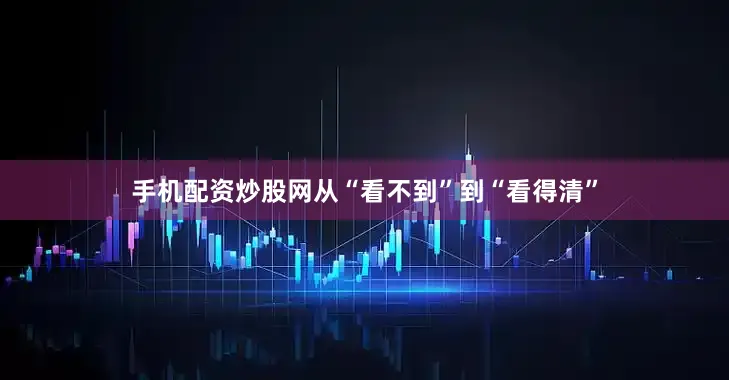 手机配资炒股网从“看不到”到“看得清”
