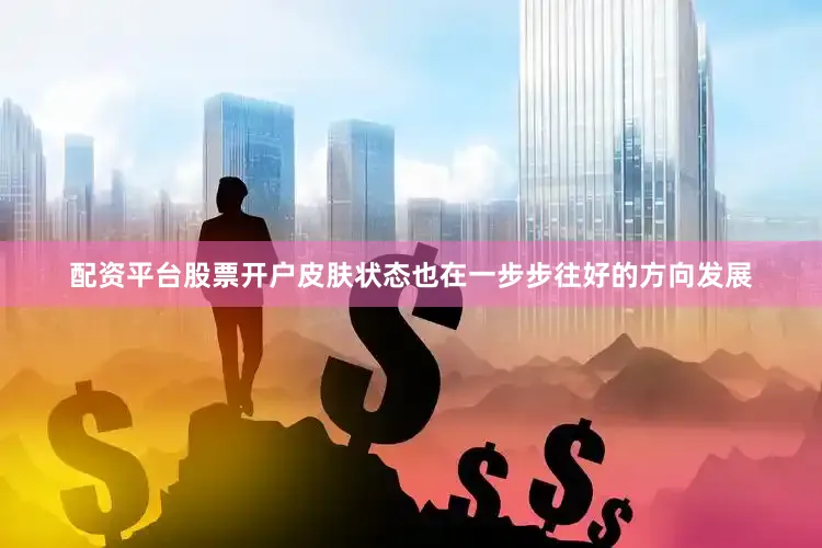 配资平台股票开户皮肤状态也在一步步往好的方向发展