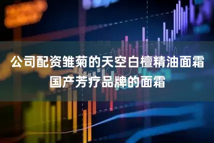 公司配资雏菊的天空白檀精油面霜国产芳疗品牌的面霜